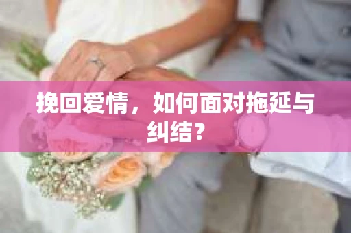 挽回爱情,如何面对拖延与纠结? 挽回爱情,如何面对拖延与纠结?