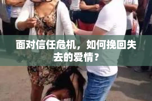 面对信任危机，如何挽回失去的爱情？