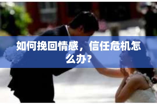 如何挽回情感，信任危机怎么办？