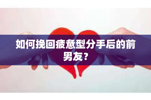如何挽回疲惫型分手后的前男友？
