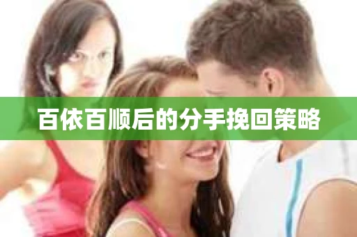 百依百顺后的分手挽回策略