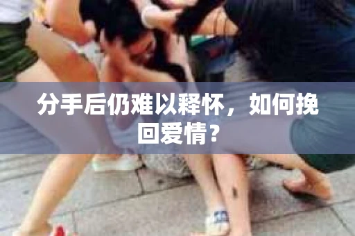 分手后仍难以释怀，如何挽回爱情？
