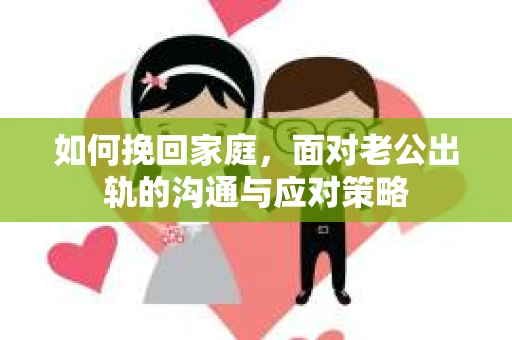 如何挽回家庭，面对老公出轨的沟通与应对策略
