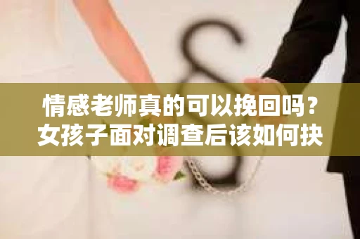情感老师真的可以挽回吗？女孩子面对调查后该如何抉择？