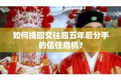 如何挽回交往四五年后分手的信任危机？