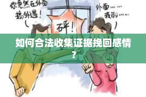 如何合法收集证据挽回感情？