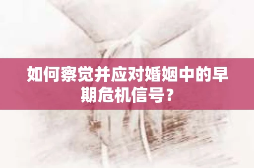如何察觉并应对婚姻中的早期危机信号？