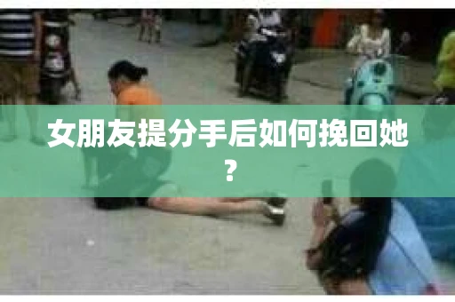 女朋友提分手后如何挽回她？