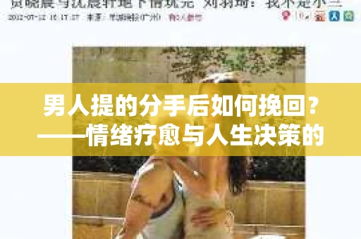 男人提的分手后如何挽回？——情绪疗愈与人生决策的干货指南