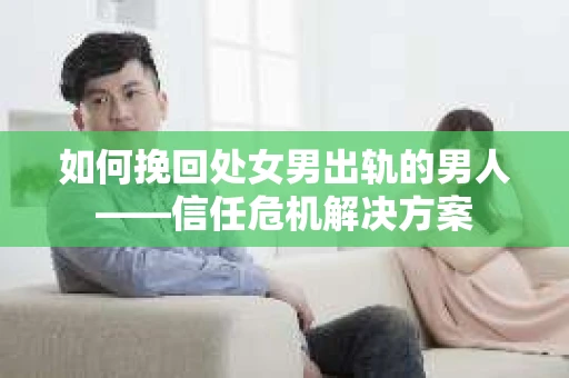 如何挽回处女男出轨的男人——信任危机解决方案