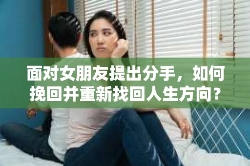 面对女朋友提出分手，如何挽回并重新找回人生方向？