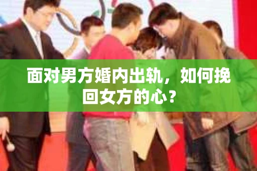 面对男方婚内出轨，如何挽回女方的心？