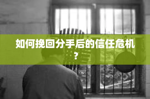 如何挽回分手后的信任危机？