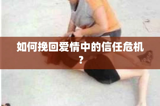 如何挽回爱情中的信任危机？