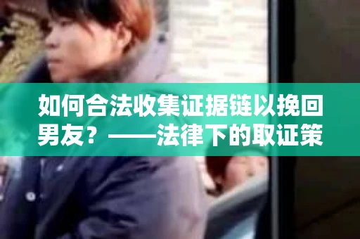 如何合法收集证据链以挽回男友？——法律下的取证策略与实践