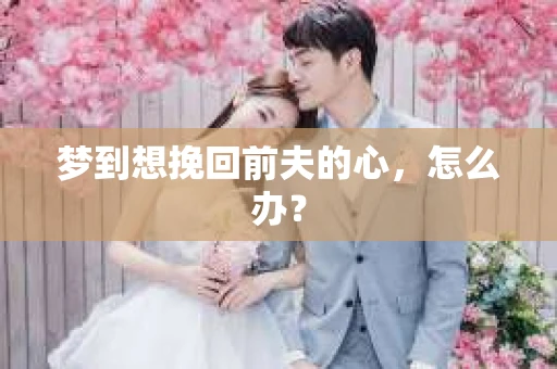 梦到想挽回前夫的心，怎么办？