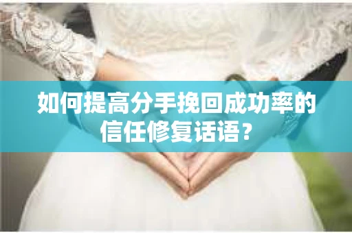 如何提高分手挽回成功率的信任修复话语？