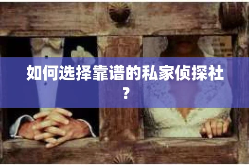 如何选择靠谱的私家侦探社？