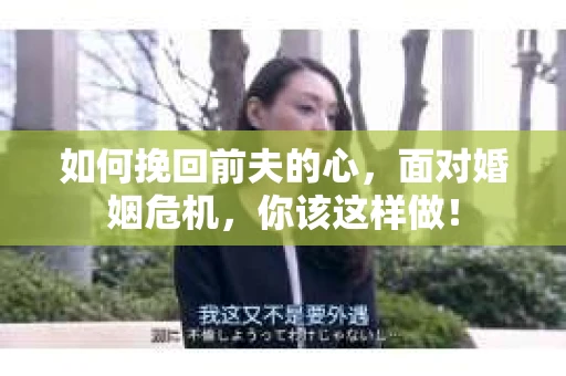 如何挽回前夫的心，面对婚姻危机，你该这样做！