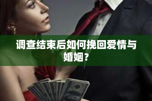 调查结束后如何挽回爱情与婚姻？