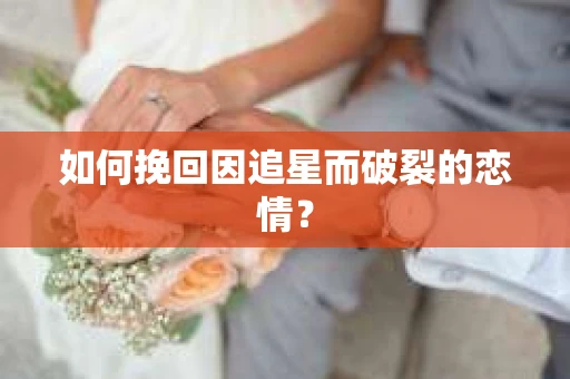 如何挽回因追星而破裂的恋情？