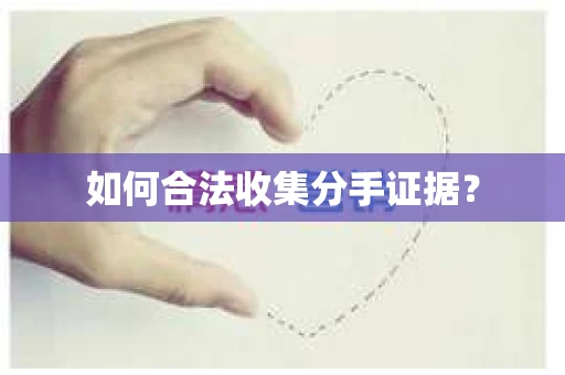 如何合法收集分手证据？