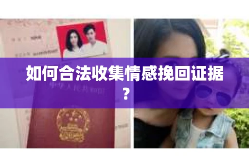 如何合法收集情感挽回证据？