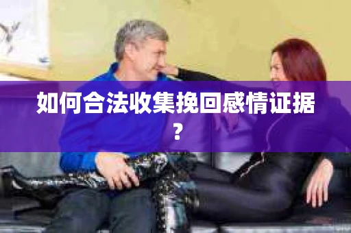 如何合法收集挽回感情证据？