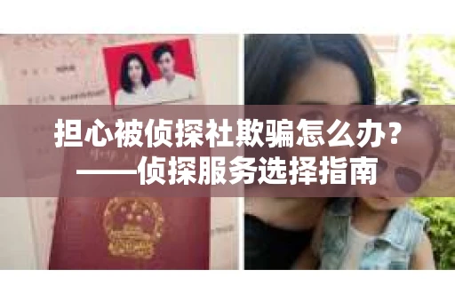 担心被侦探社欺骗怎么办？——侦探服务选择指南